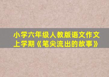 小学六年级人教版语文作文上学期《笔尖流出的故事》