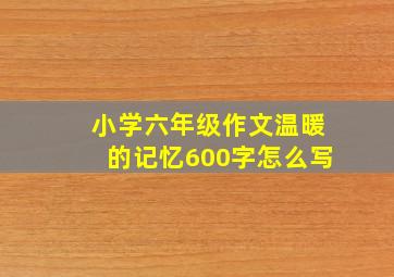 小学六年级作文温暖的记忆600字怎么写