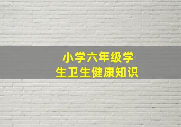 小学六年级学生卫生健康知识