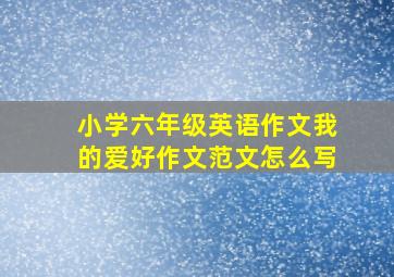 小学六年级英语作文我的爱好作文范文怎么写