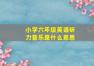 小学六年级英语听力音乐是什么意思