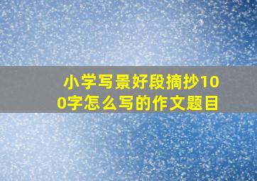 小学写景好段摘抄100字怎么写的作文题目