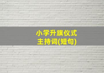 小学升旗仪式主持词(短句)