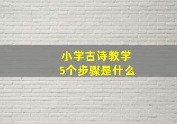 小学古诗教学5个步骤是什么