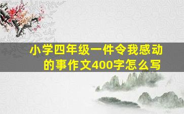 小学四年级一件令我感动的事作文400字怎么写