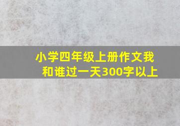 小学四年级上册作文我和谁过一天300字以上