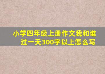 小学四年级上册作文我和谁过一天300字以上怎么写