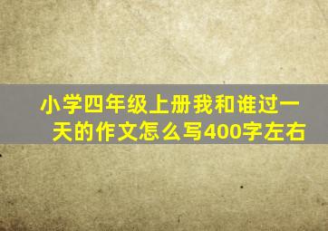 小学四年级上册我和谁过一天的作文怎么写400字左右