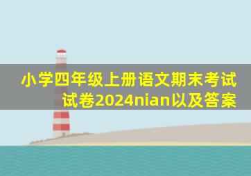 小学四年级上册语文期末考试试卷2024nian以及答案