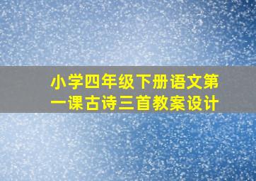 小学四年级下册语文第一课古诗三首教案设计