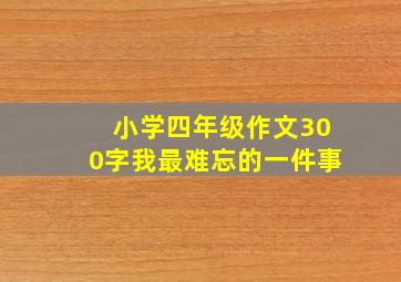 小学四年级作文300字我最难忘的一件事