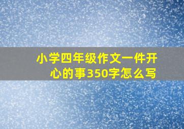 小学四年级作文一件开心的事350字怎么写