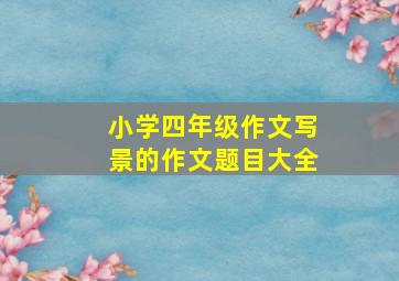 小学四年级作文写景的作文题目大全