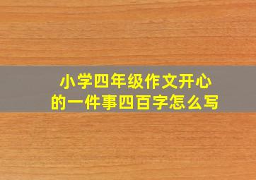 小学四年级作文开心的一件事四百字怎么写