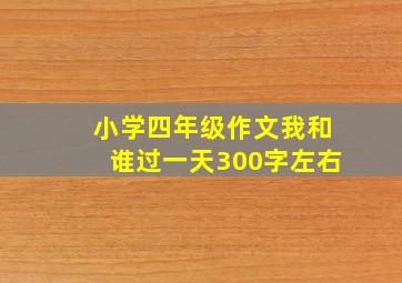 小学四年级作文我和谁过一天300字左右