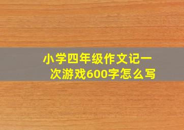 小学四年级作文记一次游戏600字怎么写