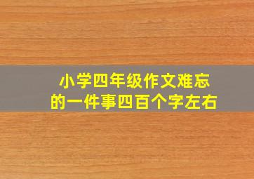 小学四年级作文难忘的一件事四百个字左右