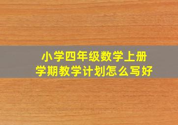 小学四年级数学上册学期教学计划怎么写好