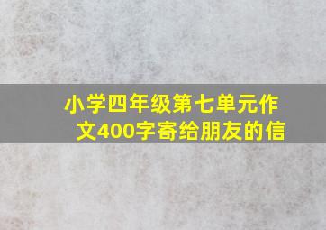 小学四年级第七单元作文400字寄给朋友的信