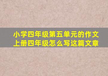 小学四年级第五单元的作文上册四年级怎么写这篇文章