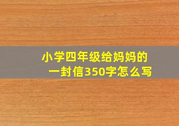 小学四年级给妈妈的一封信350字怎么写