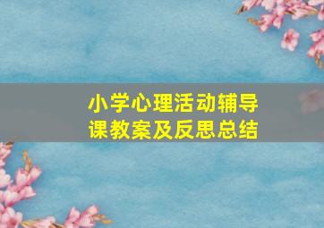 小学心理活动辅导课教案及反思总结