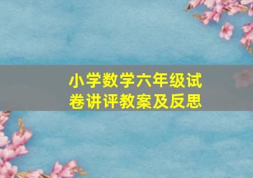 小学数学六年级试卷讲评教案及反思