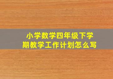 小学数学四年级下学期教学工作计划怎么写