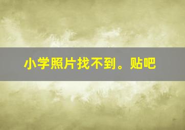 小学照片找不到。贴吧