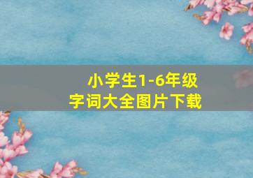 小学生1-6年级字词大全图片下载