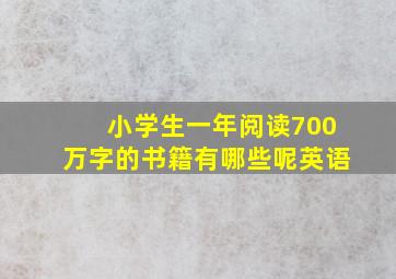 小学生一年阅读700万字的书籍有哪些呢英语