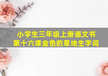 小学生三年级上册语文书第十六课金色的草地生字词