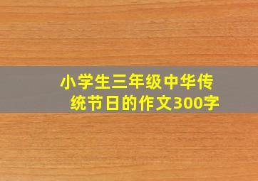 小学生三年级中华传统节日的作文300字