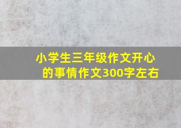 小学生三年级作文开心的事情作文300字左右