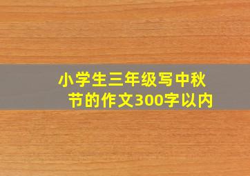 小学生三年级写中秋节的作文300字以内