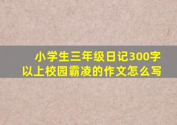 小学生三年级日记300字以上校园霸凌的作文怎么写