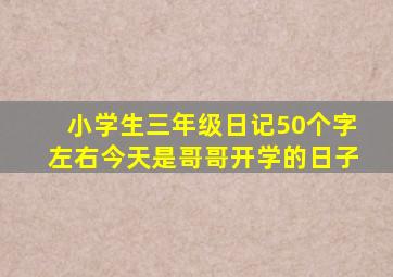 小学生三年级日记50个字左右今天是哥哥开学的日子