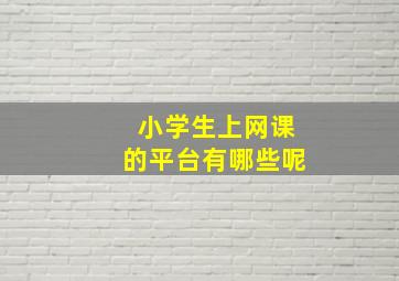 小学生上网课的平台有哪些呢