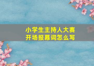 小学生主持人大赛开场报幕词怎么写