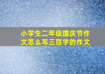 小学生二年级国庆节作文怎么写三百字的作文