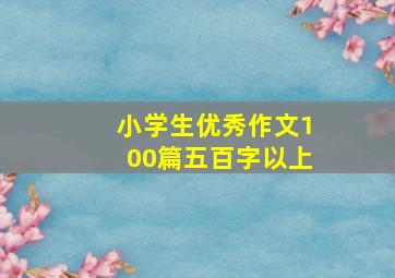 小学生优秀作文100篇五百字以上