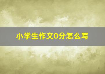 小学生作文0分怎么写