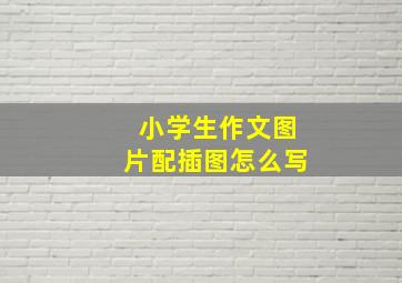 小学生作文图片配插图怎么写