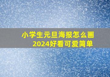 小学生元旦海报怎么画2024好看可爱简单