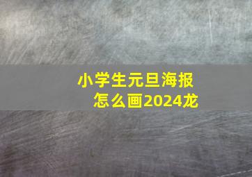 小学生元旦海报怎么画2024龙