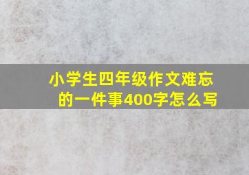 小学生四年级作文难忘的一件事400字怎么写