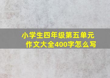 小学生四年级第五单元作文大全400字怎么写