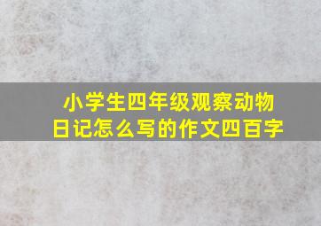 小学生四年级观察动物日记怎么写的作文四百字