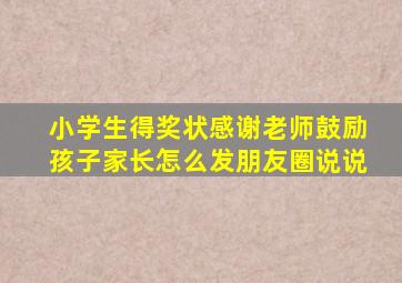 小学生得奖状感谢老师鼓励孩子家长怎么发朋友圈说说