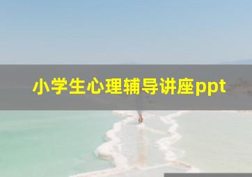 小学生心理辅导讲座ppt